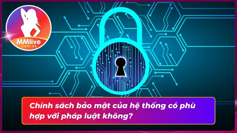 Chính sách bảo mật MMLIVE hoàn toàn phù hợp với pháp luật 