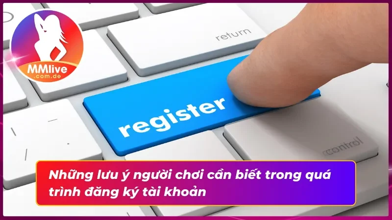 Một số lưu ý cần nắm rõ khi đăng ký tài khoản
