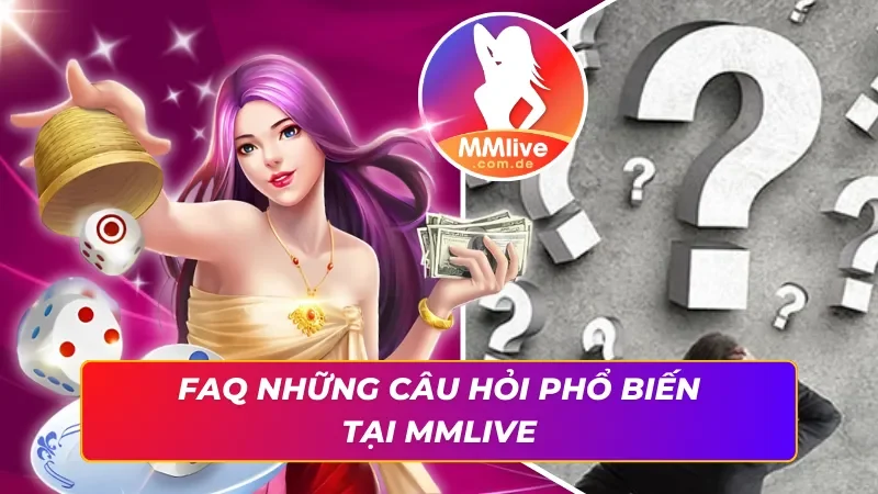 FAQ giải đáp những thắc mắc thường gặp cùng MMLIVE